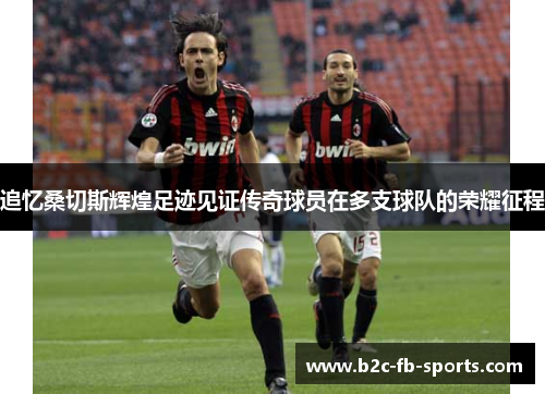 追忆桑切斯辉煌足迹见证传奇球员在多支球队的荣耀征程