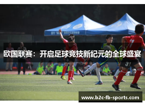 欧国联赛:开启足球竞技新纪元的全球盛宴 欧国联赛:开启足球竞技新纪元的全球盛宴
