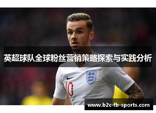 英超球队全球粉丝营销策略探索与实践分析 英超球队全球粉丝营销策略探索与实践分析