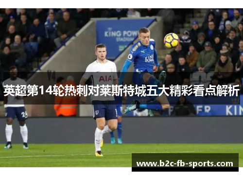 英超第14轮热刺对莱斯特城五大精彩看点解析