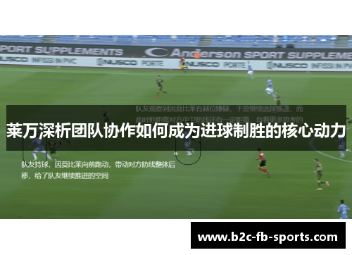 莱万深析团队协作如何成为进球制胜的核心动力