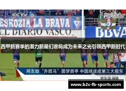 西甲新赛季的潜力新星们谁将成为未来之光引领西甲新时代