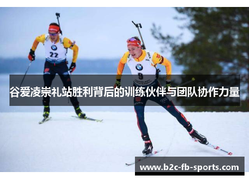 谷爱凌崇礼站胜利背后的训练伙伴与团队协作力量