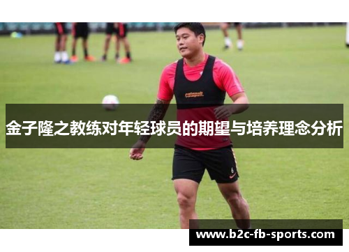 金子隆之教练对年轻球员的期望与培养理念分析