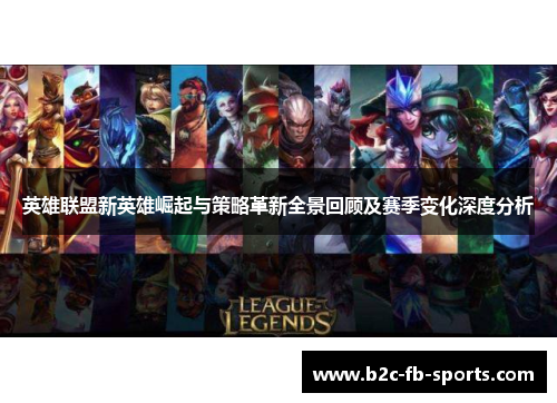 英雄联盟新英雄崛起与策略革新全景回顾及赛季变化深度分析