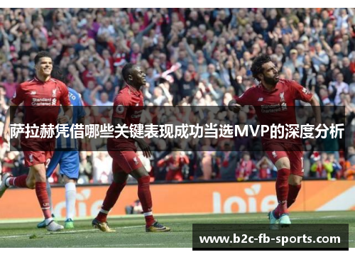 萨拉赫凭借哪些关键表现成功当选MVP的深度分析