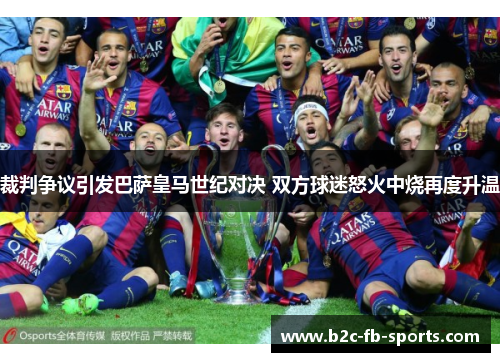 裁判争议引发巴萨皇马世纪对决 双方球迷怒火中烧再度升温