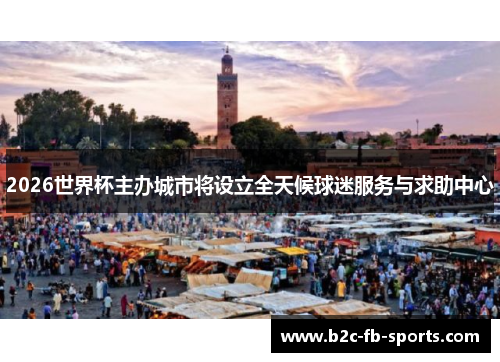 2026世界杯主办城市将设立全天候球迷服务与求助中心