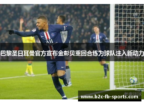 巴黎圣日耳曼官方宣布金彭贝重回合练为球队注入新动力 巴黎圣日耳曼官方宣布金彭贝重回合练为球队注入新动力