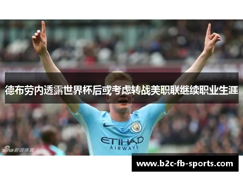 德布劳内透露世界杯后或考虑转战美职联继续职业生涯