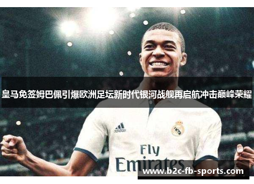 皇马免签姆巴佩引爆欧洲足坛新时代银河战舰再启航冲击巅峰荣耀