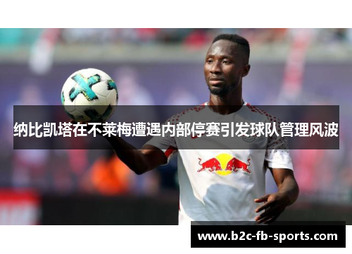 纳比凯塔在不莱梅遭遇内部停赛引发球队管理风波 纳比凯塔在不莱梅遭遇内部停赛引发球队管理风波