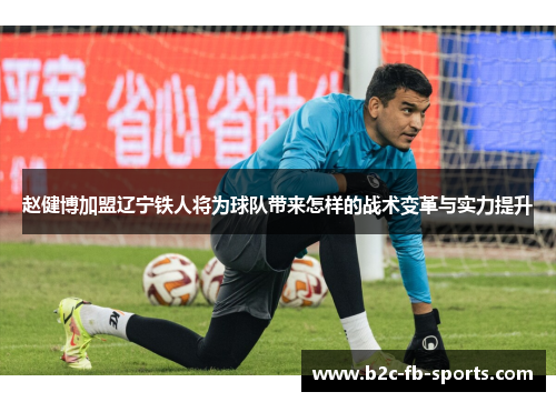 赵健博加盟辽宁铁人将为球队带来怎样的战术变革与实力提升