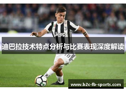 迪巴拉技术特点分析与比赛表现深度解读