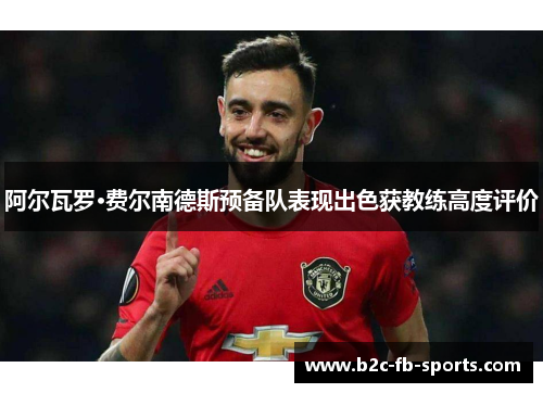 阿尔瓦罗·费尔南德斯预备队表现出色获教练高度评价