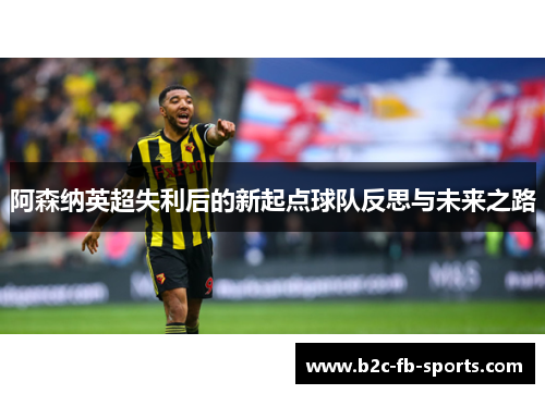 阿森纳英超失利后的新起点球队反思与未来之路