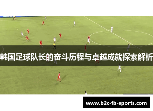 韩国足球队长的奋斗历程与卓越成就探索解析