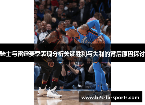 骑士与雷霆赛季表现分析关键胜利与失利的背后原因探讨 骑士与雷霆赛季表现分析关键胜利与失利的背后原因探讨