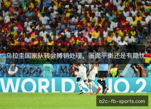 乌拉圭国家队转会摊销处理，账面平衡还是有隐忧