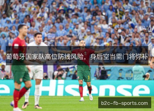 葡萄牙国家队高位防线风险,身后空当需门将弥补 葡萄牙国家队高位防线风险,身后空当需门将弥补