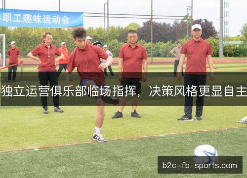 独立运营俱乐部临场指挥，决策风格更显自主