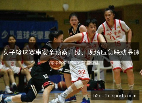 女子篮球赛事安全预案升级，现场应急联动提速